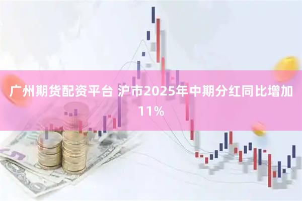 广州期货配资平台 沪市2025年中期分红同比增加11%