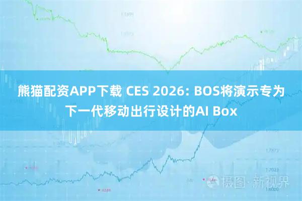 熊猫配资APP下载 CES 2026: BOS将演示专为下一代移动出行设计的AI Box