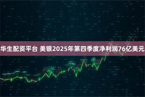 华生配资平台 美银2025年第四季度净利润76亿美元