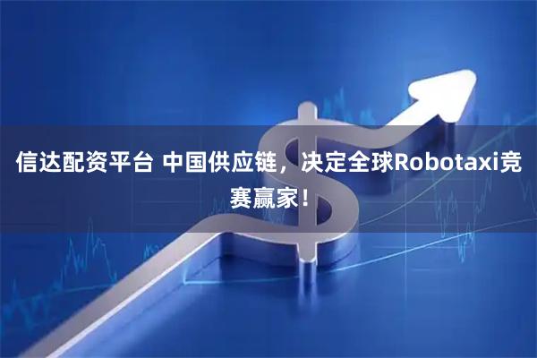 信达配资平台 中国供应链，决定全球Robotaxi竞赛赢家！
