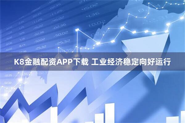 K8金融配资APP下载 工业经济稳定向好运行