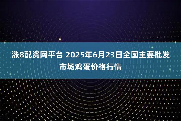 涨8配资网平台 2025年6月23日全国主要批发市场鸡蛋价格行情