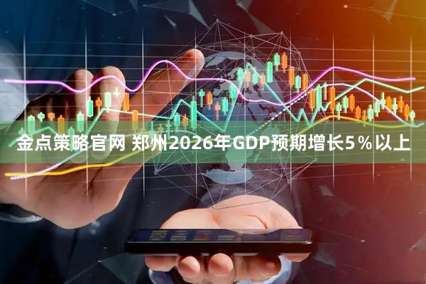 金点策略官网 郑州2026年GDP预期增长5％以上