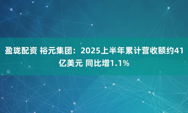盈珑配资 裕元集团：2025上半年累计营收额约41亿美元 同比增1.1%