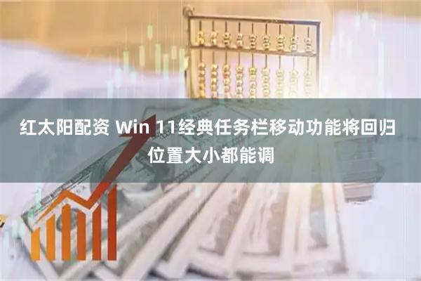 红太阳配资 Win 11经典任务栏移动功能将回归 位置大小都能调