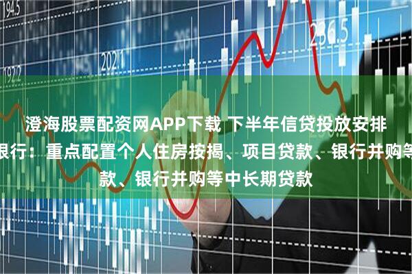 澄海股票配资网APP下载 下半年信贷投放安排如何?浙商银行:重点配置个人住房按揭、项目贷款、银行并购等中长期贷款
