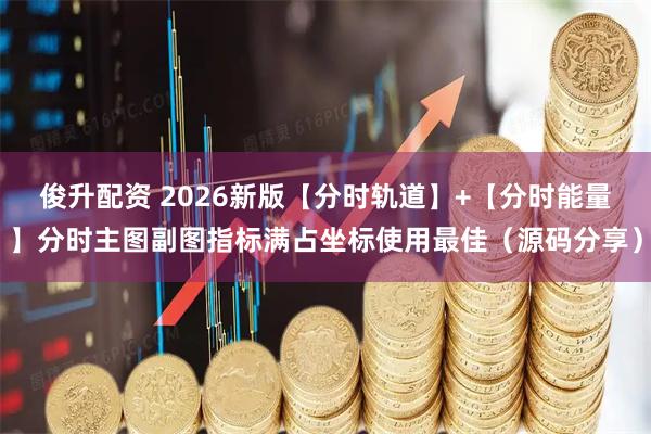 俊升配资 2026新版【分时轨道】+【分时能量】分时主图副图指标满占坐标使用最佳(源码分享)